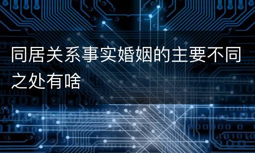 同居关系事实婚姻的主要不同之处有啥