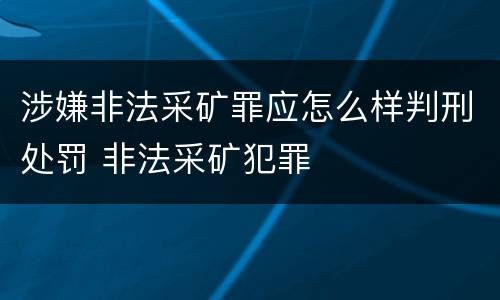 涉嫌非法采矿罪应怎么样判刑处罚 非法采矿犯罪