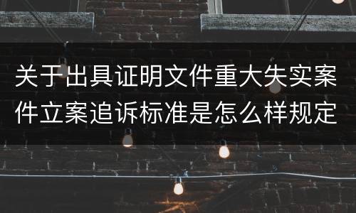 关于出具证明文件重大失实案件立案追诉标准是怎么样规定