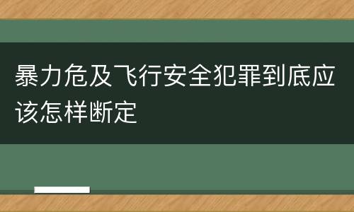 暴力危及飞行安全犯罪到底应该怎样断定