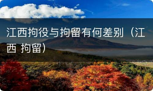 江西拘役与拘留有何差别（江西 拘留）