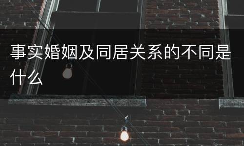 事实婚姻及同居关系的不同是什么