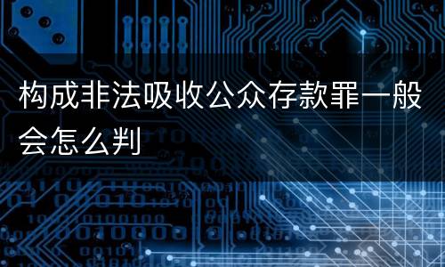 构成非法吸收公众存款罪一般会怎么判