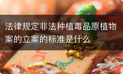 法律规定非法种植毒品原植物案的立案的标准是什么