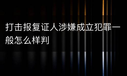 打击报复证人涉嫌成立犯罪一般怎么样判