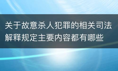 关于故意杀人犯罪的相关司法解释规定主要内容都有哪些