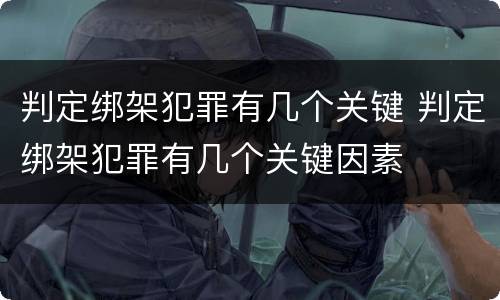 判定绑架犯罪有几个关键 判定绑架犯罪有几个关键因素