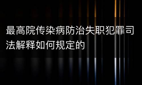 最高院传染病防治失职犯罪司法解释如何规定的