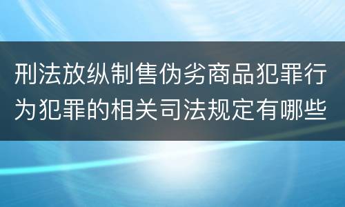 刑法放纵制售伪劣商品犯罪行为犯罪的相关司法规定有哪些内容