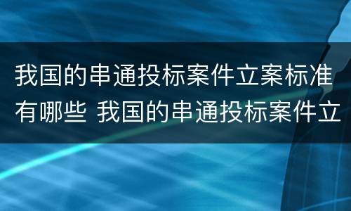 我国的串通投标案件立案标准有哪些 我国的串通投标案件立案标准有哪些要求