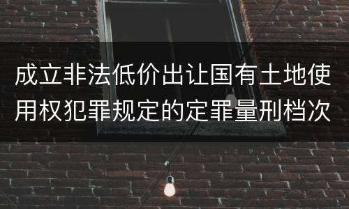 成立非法低价出让国有土地使用权犯罪规定的定罪量刑档次是多少