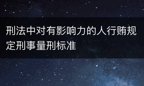刑法中对有影响力的人行贿规定刑事量刑标准