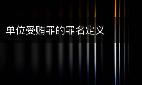 单位受贿罪的罪名定义
