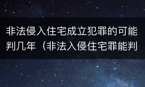 非法侵入住宅成立犯罪的可能判几年（非法入侵住宅罪能判多少年）