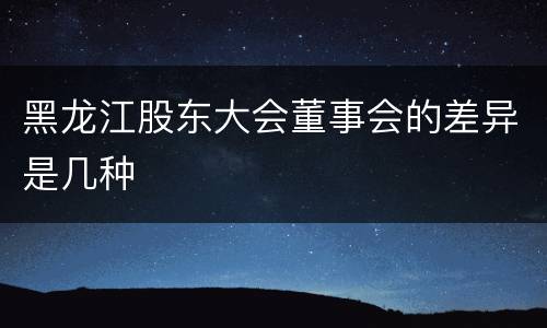 黑龙江股东大会董事会的差异是几种