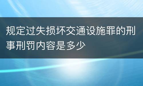 规定过失损坏交通设施罪的刑事刑罚内容是多少