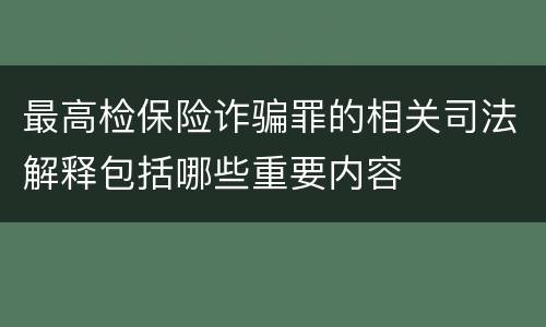 最高检保险诈骗罪的相关司法解释包括哪些重要内容