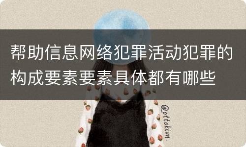 帮助信息网络犯罪活动犯罪的构成要素要素具体都有哪些