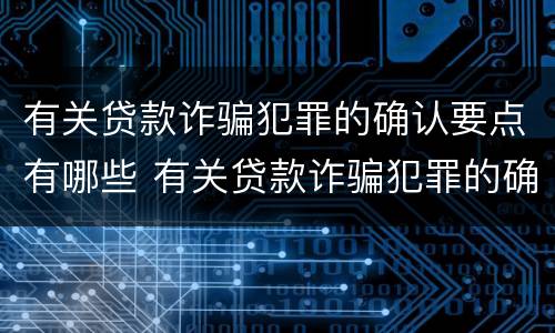 有关贷款诈骗犯罪的确认要点有哪些 有关贷款诈骗犯罪的确认要点有哪些规定