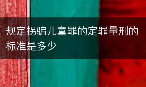 规定拐骗儿童罪的定罪量刑的标准是多少