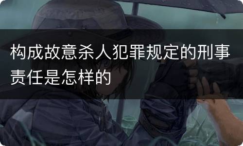 构成故意杀人犯罪规定的刑事责任是怎样的