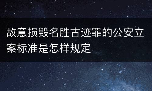故意损毁名胜古迹罪的公安立案标准是怎样规定