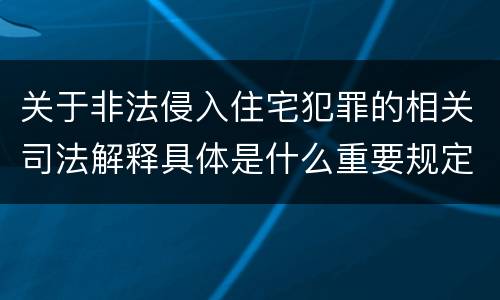 关于非法侵入住宅犯罪的相关司法解释具体是什么重要规定