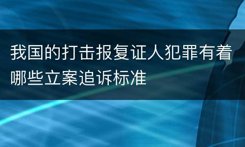 我国的打击报复证人犯罪有着哪些立案追诉标准