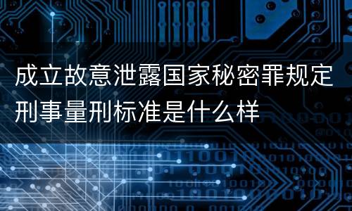 成立故意泄露国家秘密罪规定刑事量刑标准是什么样