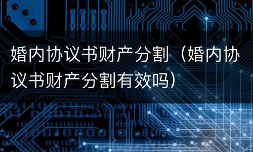 婚内协议书财产分割（婚内协议书财产分割有效吗）