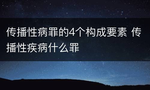 传播性病罪的4个构成要素 传播性疾病什么罪