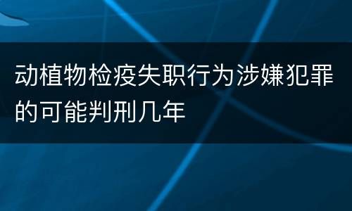 动植物检疫失职行为涉嫌犯罪的可能判刑几年