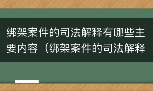 绑架案件的司法解释有哪些主要内容（绑架案件的司法解释有哪些主要内容呢）