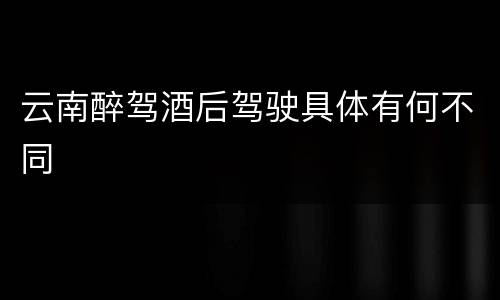 云南醉驾酒后驾驶具体有何不同