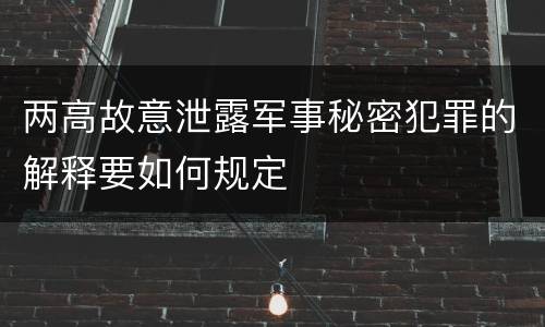 两高故意泄露军事秘密犯罪的解释要如何规定