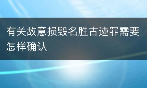 有关故意损毁名胜古迹罪需要怎样确认