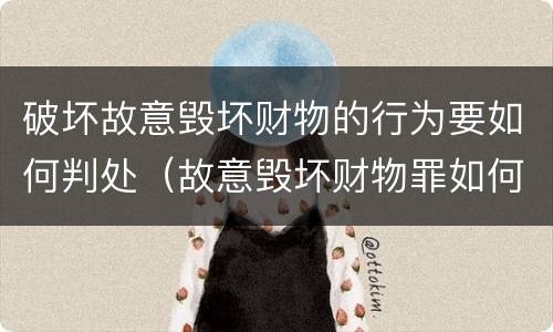 破坏故意毁坏财物的行为要如何判处（故意毁坏财物罪如何定损）