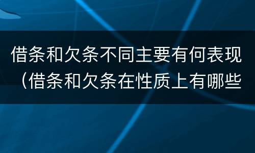 借条和欠条不同主要有何表现（借条和欠条在性质上有哪些不同）