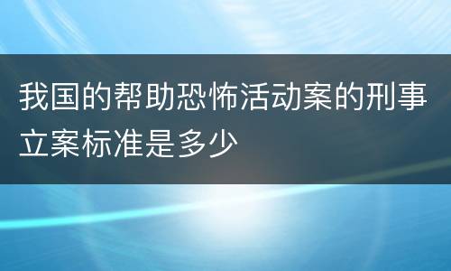 我国的帮助恐怖活动案的刑事立案标准是多少