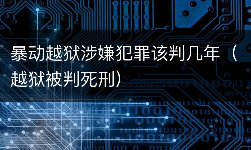 暴动越狱涉嫌犯罪该判几年（越狱被判死刑）