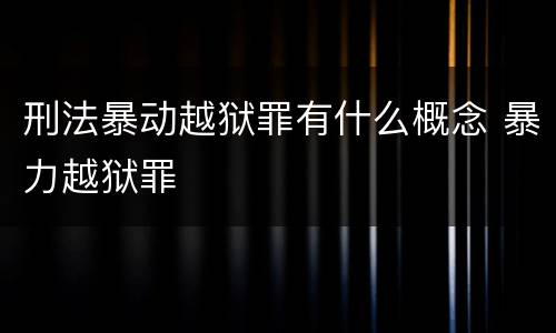 刑法暴动越狱罪有什么概念 暴力越狱罪