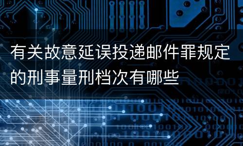 有关故意延误投递邮件罪规定的刑事量刑档次有哪些