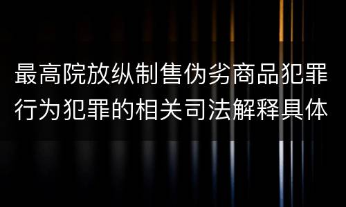 最高院放纵制售伪劣商品犯罪行为犯罪的相关司法解释具体是什么重要规定