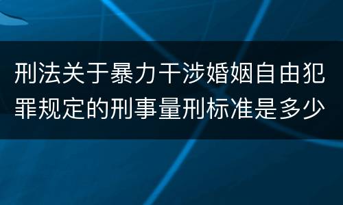 刑法关于暴力干涉婚姻自由犯罪规定的刑事量刑标准是多少