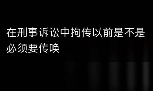 在刑事诉讼中拘传以前是不是必须要传唤