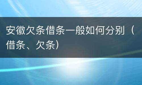 安徽欠条借条一般如何分别（借条、欠条）