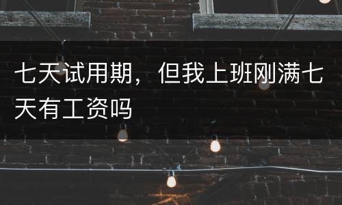 七天试用期，但我上班刚满七天有工资吗