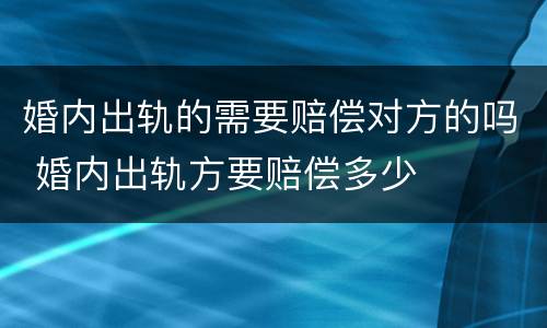婚内出轨的需要赔偿对方的吗 婚内出轨方要赔偿多少