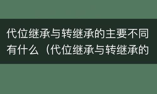 代位继承与转继承的主要不同有什么（代位继承与转继承的主要不同有什么区别）