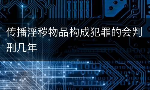 传播淫秽物品构成犯罪的会判刑几年